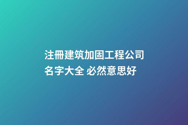注冊建筑加固工程公司名字大全 必然意思好-第1張-公司起名-玄機派